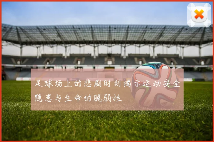 足球场上的悲剧时刻揭示运动安全隐患与生命的脆弱性