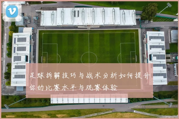 足球拆解技巧与战术分析如何提升你的比赛水平与观赛体验