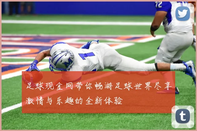 足球现金网带你畅游足球世界尽享激情与乐趣的全新体验