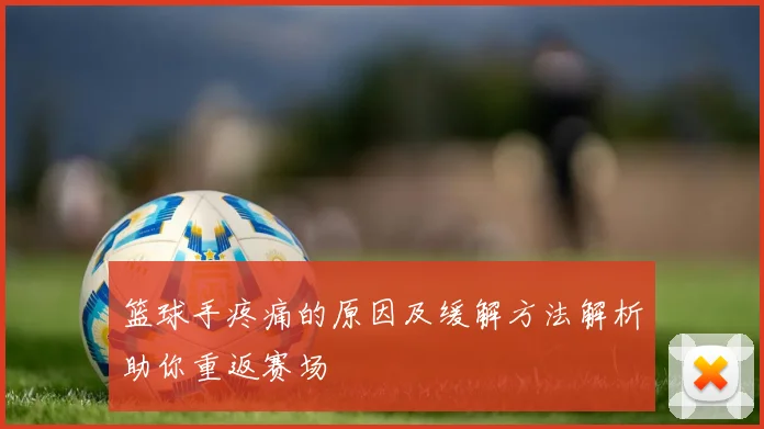 篮球手疼痛的原因及缓解方法解析助你重返赛场