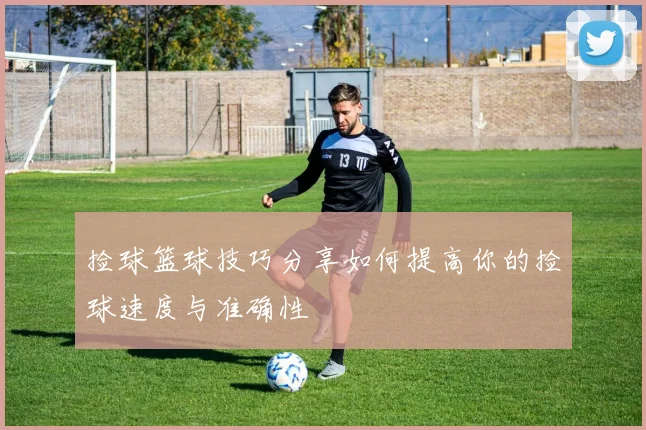 捡球篮球技巧分享如何提高你的捡球速度与准确性