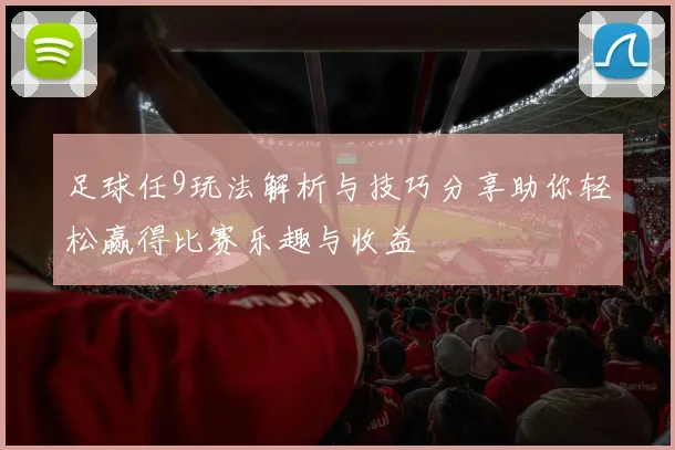 足球任9玩法解析与技巧分享助你轻松赢得比赛乐趣与收益