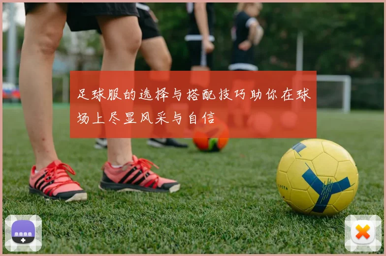 足球服的选择与搭配技巧助你在球场上尽显风采与自信